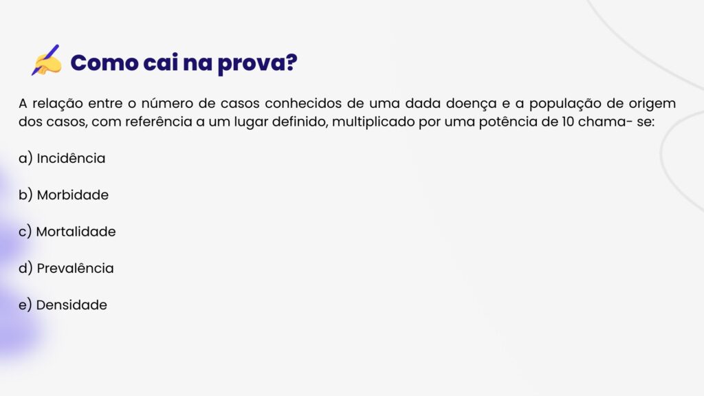 A relação entre o número de casos conhecidos de uma dada doença e a população de origem dos casos, com referência a um lugar definido, multiplicado por uma potência de 10 chama- se:

a) Incidência

b) Morbidade

c) Mortalidade

d) Prevalência

e) Densidade
